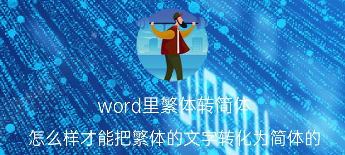 word里繁体转简体 怎么样才能把繁体的文字转化为简体的？